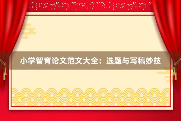 小学智育论文范文大全：选题与写稿妙技