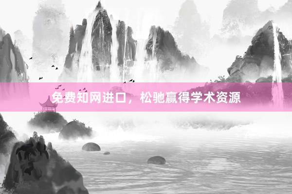 免费知网进口，松驰赢得学术资源