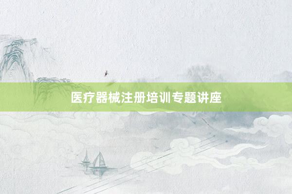 医疗器械注册培训专题讲座