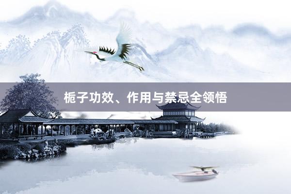 栀子功效、作用与禁忌全领悟