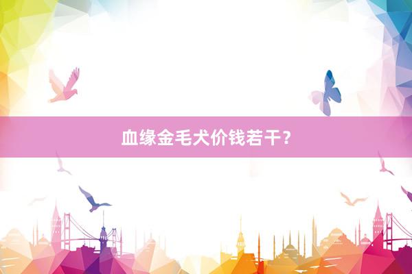 血缘金毛犬价钱若干？