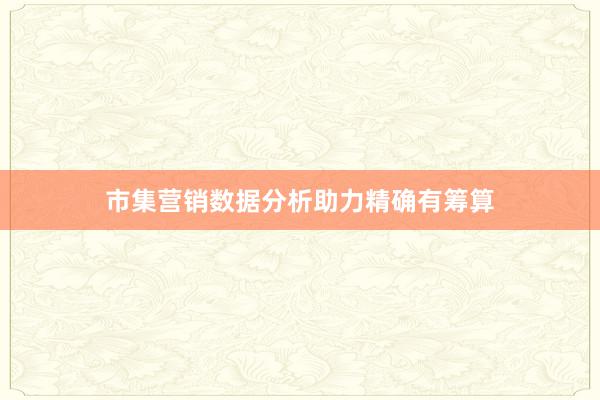 市集营销数据分析助力精确有筹算